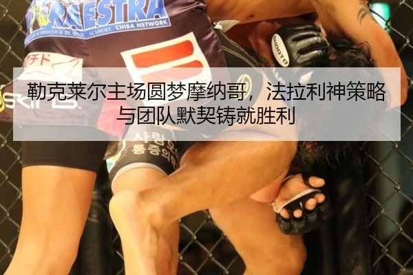 勒克莱尔主场圆梦摩纳哥，法拉利神策略与团队默契铸就胜利