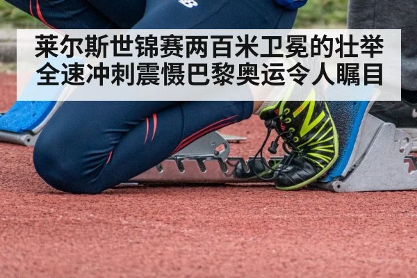 莱尔斯世锦赛两百米卫冕的壮举 全速冲刺震慑巴黎奥运令人瞩目
